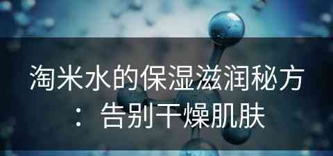 淘米水的保湿滋润秘方：告别干燥肌肤